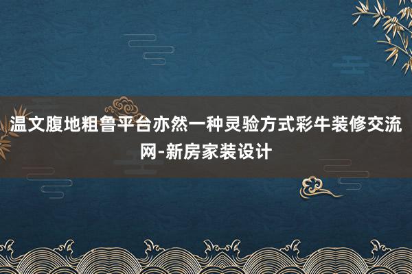 温文腹地粗鲁平台亦然一种灵验方式彩牛装修交流网-新房家装设计