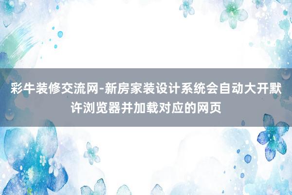 彩牛装修交流网-新房家装设计系统会自动大开默许浏览器并加载对应的网页